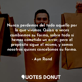  Nunca perdemos del todo aquello por lo que vivimos. Quizá a veces cambiemos su f... - Ayn Rand - Quotes Donut