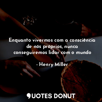  Enquanto vivermos com a consciência de nós próprios, nunca conseguiremos lidar c... - Henry Miller - Quotes Donut