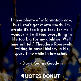  I have plenty of information now, but I can't get it into words. I'm afraid it's... - Doris Kearns Goodwin - Quotes Donut