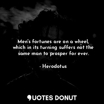  Men&#39;s fortunes are on a wheel, which in its turning suffers not the same man... - Herodotus - Quotes Donut