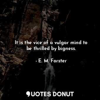  It is the vice of a vulgar mind to be thrilled by bigness.... - E. M. Forster - Quotes Donut