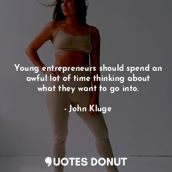  Young entrepreneurs should spend an awful lot of time thinking about what they w... - John Kluge - Quotes Donut