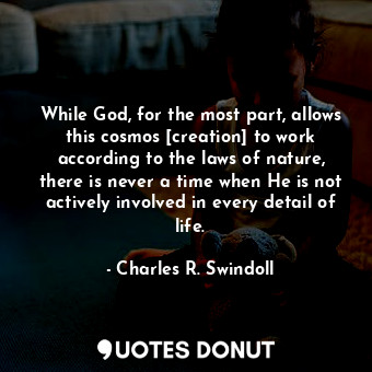  While God, for the most part, allows this cosmos [creation] to work according to... - Charles R. Swindoll - Quotes Donut