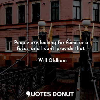  People are looking for fame or a focus, and I can&#39;t provide that.... - Will Oldham - Quotes Donut
