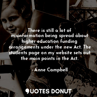  There is still a lot of misinformation being spread about higher education fundi... - Anne Campbell - Quotes Donut