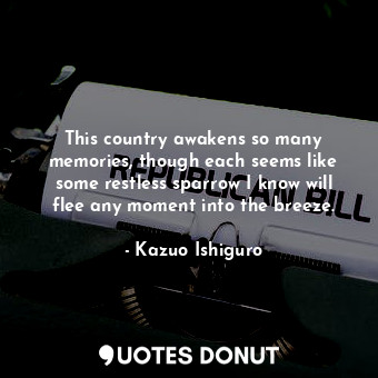  This country awakens so many memories, though each seems like some restless spar... - Kazuo Ishiguro - Quotes Donut