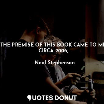  THE PREMISE OF THIS BOOK CAME TO ME CIRCA 2006,... - Neal Stephenson - Quotes Donut