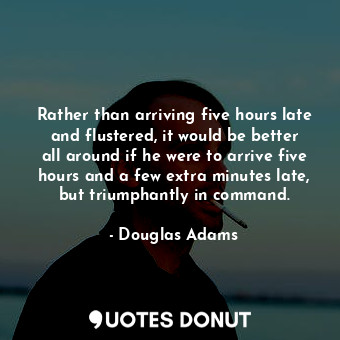  Rather than arriving five hours late and flustered, it would be better all aroun... - Douglas Adams - Quotes Donut
