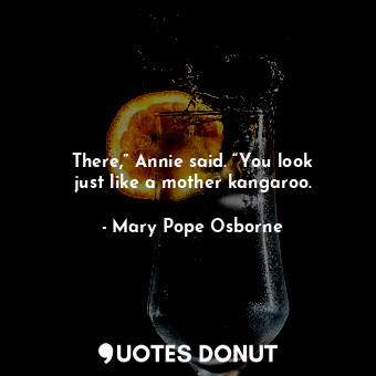  There,” Annie said. “You look just like a mother kangaroo.... - Mary Pope Osborne - Quotes Donut