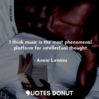 I think music is the most phenomenal platform for intellectual thought.... - Annie Lennox - Quotes Donut