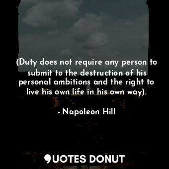  (Duty does not require any person to submit to the destruction of his personal a... - Napoleon Hill - Quotes Donut