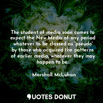 The student of media soon comes to expect the New Media of any period whatever to be classed as 'pseudo' by those who acquired the patterns of earlier media, whatever they may happen to be.