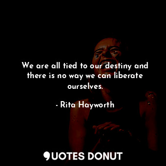  We are all tied to our destiny and there is no way we can liberate ourselves.... - Rita Hayworth - Quotes Donut