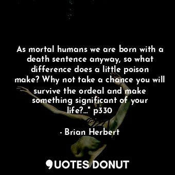  As mortal humans we are born with a death sentence anyway, so what difference do... - Brian Herbert - Quotes Donut