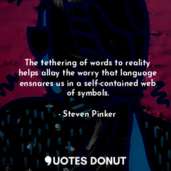  The tethering of words to reality helps allay the worry that language ensnares u... - Steven Pinker - Quotes Donut