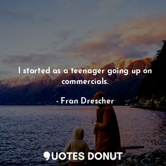  I started as a teenager going up on commercials.... - Fran Drescher - Quotes Donut