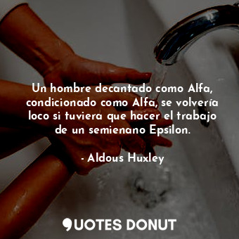  Un hombre decantado como Alfa, condicionado como Alfa, se volvería loco si tuvie... - Aldous Huxley - Quotes Donut
