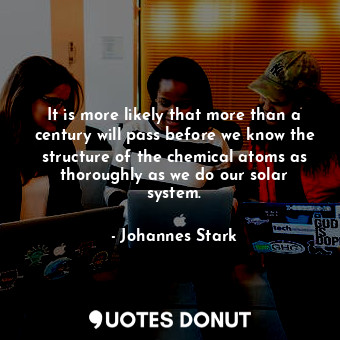  It is more likely that more than a century will pass before we know the structur... - Johannes Stark - Quotes Donut