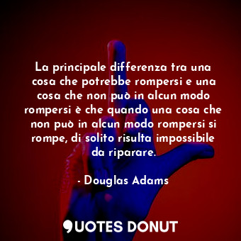  La principale differenza tra una cosa che potrebbe rompersi e una cosa che non p... - Douglas Adams - Quotes Donut