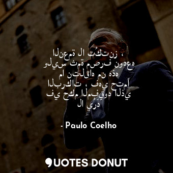  النعمة لا تُكتنز ، وليس ثمة مصرف نودعه ما نتلقاه من هذه البركات ، فهي حتمًا في ح... - Paulo Coelho - Quotes Donut