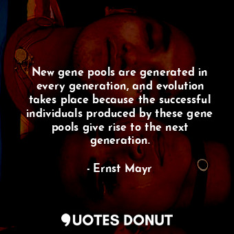  New gene pools are generated in every generation, and evolution takes place beca... - Ernst Mayr - Quotes Donut