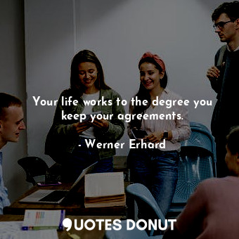  Your life works to the degree you keep your agreements.... - Werner Erhard - Quotes Donut
