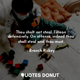  Thou shalt not steal. I mean defensively. On offense, indeed thou shall steal an... - Branch Rickey - Quotes Donut