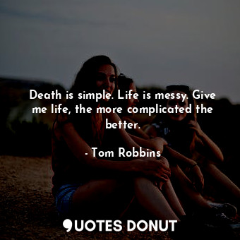  Death is simple. Life is messy. Give me life, the more complicated the better.... - Tom Robbins - Quotes Donut