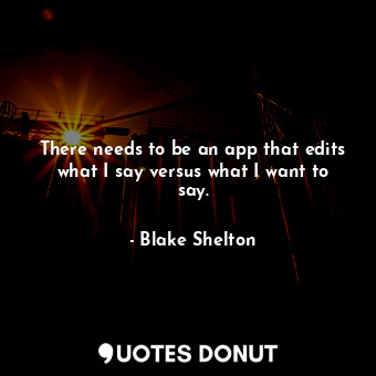  There needs to be an app that edits what I say versus what I want to say.... - Blake Shelton - Quotes Donut