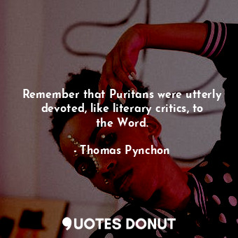  Remember that Puritans were utterly devoted, like literary critics, to the Word.... - Thomas Pynchon - Quotes Donut