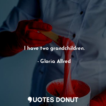  I have two grandchildren.... - Gloria Allred - Quotes Donut