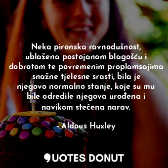  Neka pironska ravnodušnost, ublažena postojanom blagošću i dobrotom te povremeni... - Aldous Huxley - Quotes Donut