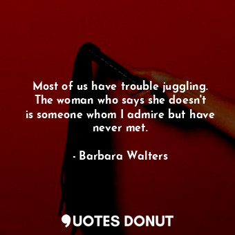  Most of us have trouble juggling. The woman who says she doesn&#39;t is someone ... - Barbara Walters - Quotes Donut