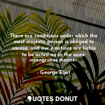  There are conditions under which the most majestic person is obliged to sneeze, ... - George Eliot - Quotes Donut