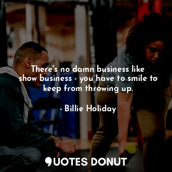  There&#39;s no damn business like show business - you have to smile to keep from... - Billie Holiday - Quotes Donut