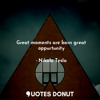  Great moments are born great oppurtunity... - Nikola Tesla - Quotes Donut