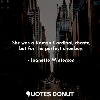  She was a Roman Cardinal, chaste, but for the perfect choirboy.... - Jeanette Winterson - Quotes Donut