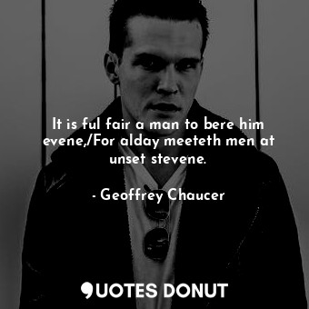  It is ful fair a man to bere him evene,/For alday meeteth men at unset stevene.... - Geoffrey Chaucer - Quotes Donut