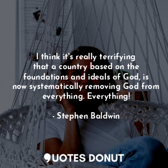  I think it&#39;s really terrifying that a country based on the foundations and i... - Stephen Baldwin - Quotes Donut