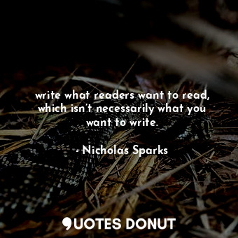  write what readers want to read, which isn’t necessarily what you want to write.... - Nicholas Sparks - Quotes Donut