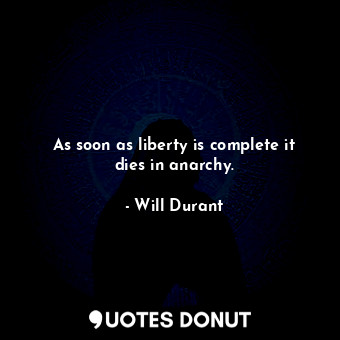 As soon as liberty is complete it dies in anarchy.... - Will Durant - Quotes Donut