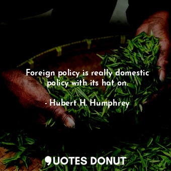  Foreign policy is really domestic policy with its hat on.... - Hubert H. Humphrey - Quotes Donut