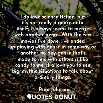  I do love science fiction, but it&#39;s not really a genre unto itself; it alway... - Rian Johnson - Quotes Donut