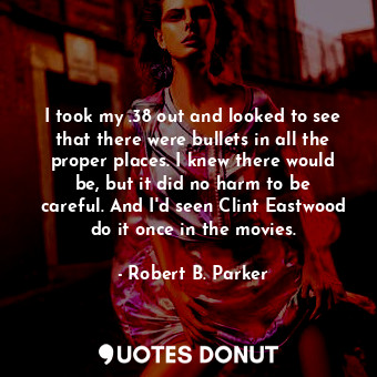  I took my .38 out and looked to see that there were bullets in all the proper pl... - Robert B. Parker - Quotes Donut