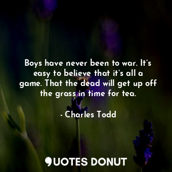  Boys have never been to war. It’s easy to believe that it’s all a game. That the... - Charles Todd - Quotes Donut