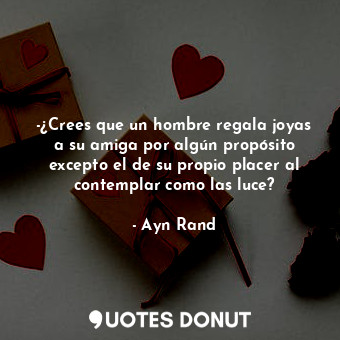  -¿Crees que un hombre regala joyas a su amiga por algún propósito excepto el de ... - Ayn Rand - Quotes Donut