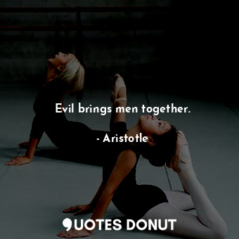 Evil brings men together.