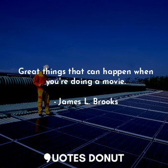  Great things that can happen when you&#39;re doing a movie.... - James L. Brooks - Quotes Donut
