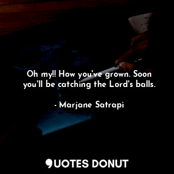  Oh my!! How you've grown. Soon you'll be catching the Lord's balls.... - Marjane Satrapi - Quotes Donut