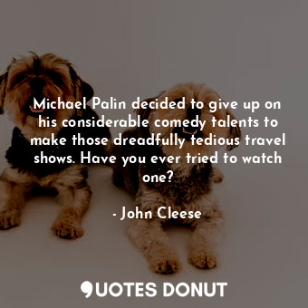  Michael Palin decided to give up on his considerable comedy talents to make thos... - John Cleese - Quotes Donut